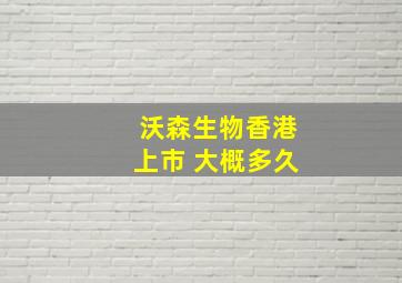 沃森生物香港上市 大概多久